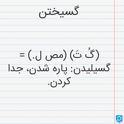 گسیختن | در فرهنگ لغات ها (دهخدا،معین و ... ) + سایر منابع اطلاعاتی ...