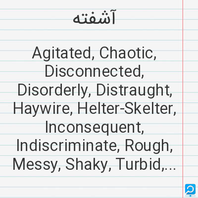 آشفته‌: Agitated, Chaotic, Disconnected, Disorderly, Distraught, Haywire, Helter-Skelter, Inconsequent, Indi...