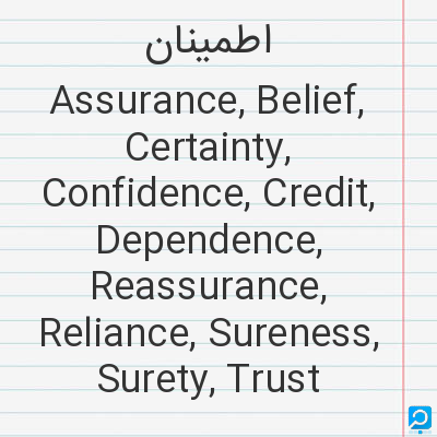 اطمینان‌: Assurance, Belief, Certainty, Confidence, Credit, Dependence, Reassurance, Reliance, Sureness, Suret...