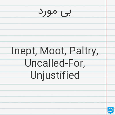 بی‌ مورد: Inept, Moot, Paltry, Uncalled-For, Unjustified
