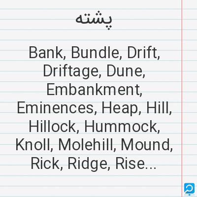 پشته‌: Bank, Bundle, Drift, Driftage, Dune, Embankment, Eminences, Heap, Hill, Hillock, Hummock, Knoll, Mol...