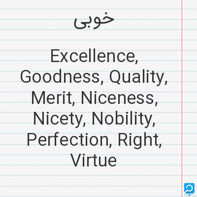 خوبی‌: Excellence, Goodness, Quality, Merit, Niceness, Nicety, Nobility, Perfection, Right, Virtue