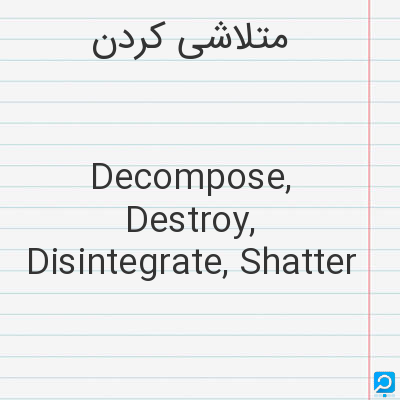 متلاشی‌ کردن‌: Decompose, Destroy, Disintegrate, Shatter
