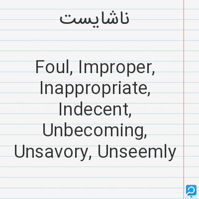 ناشایست‌: Foul, Improper, Inappropriate, Indecent, Unbecoming, Unsavory, Unseemly
