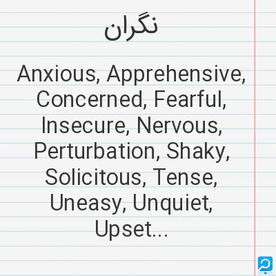 نگران‌: Anxious, Apprehensive, Concerned, Fearful, Insecure, Nervous, Perturbation, Shaky, Solicitous, Tense...