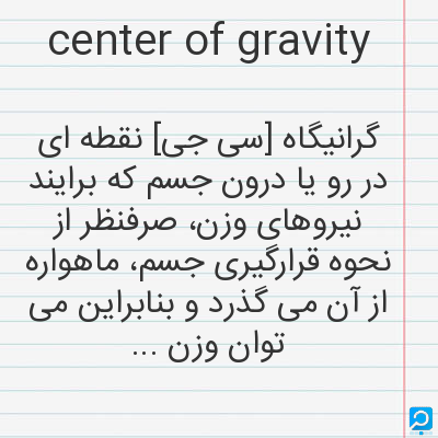 center of gravity: گرانیگاه [سی جی] نقطه ای در رو یا درون جسم که برایند نیروهای وزن، صرفنظر از نحوه قرارگیری جسم، ماهوا...